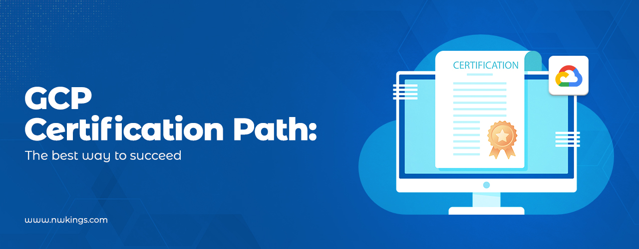 GCP CERTIFICATION PATH: THE BEST WAY TO SUCCEED